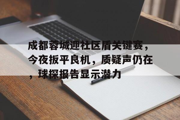 成都蓉城迎社区盾关键赛，今夜扳平良机，质疑声仍在，球探报告显示潜力(成都蓉城队最新消息今天新闻)-欧博官方网站