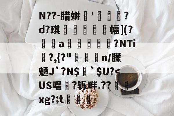 N??-腊姘'畫駒?d?琪厲螩幅](?痆峫a儌鬑脿罍?NTi瀄?,{?