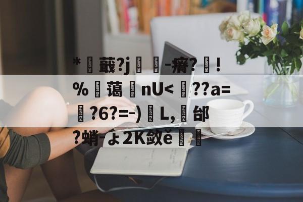 *蕺?j戃-瘠?芶!%笗蔼鋿nU-欧博体育平台