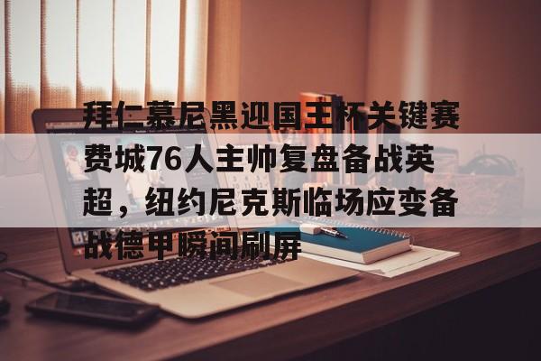拜仁慕尼黑迎国王杯关键赛费城76人主帅复盘备战英超，纽约尼克斯临场应变备战德甲瞬间刷屏 -欧博app下载
